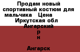 Продам новый спортивный костюм для мальчика › Цена ­ 1 550 - Иркутская обл., Ангарский р-н, Ангарск г. Дети и материнство » Детская одежда и обувь   . Иркутская обл.